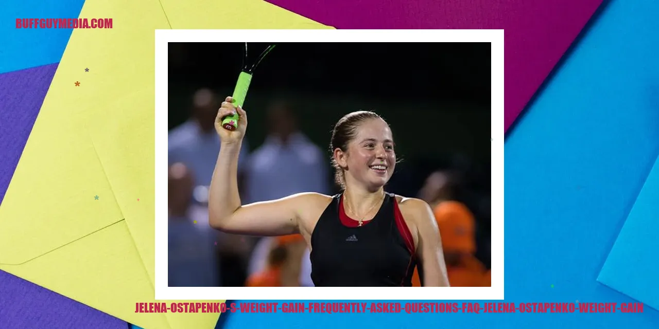 Jelena Ostapenko's Weight Gain - Frequently Asked Questions